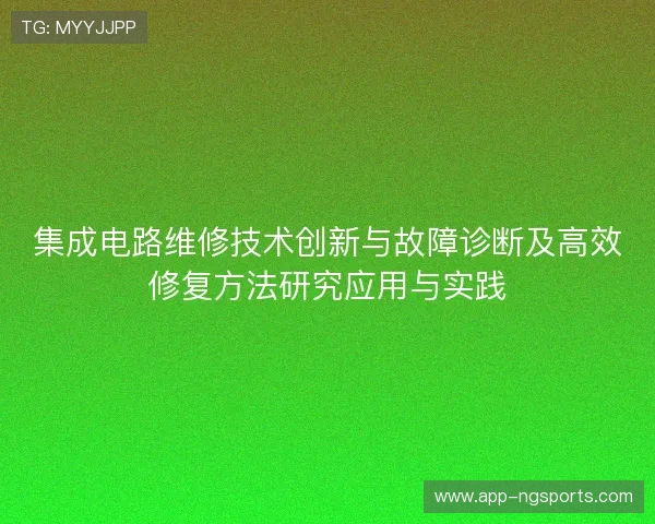 集成电路维修技术创新与故障诊断及高效修复方法研究应用与实践