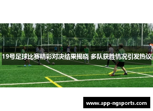 19号足球比赛精彩对决结果揭晓 多队获胜情况引发热议