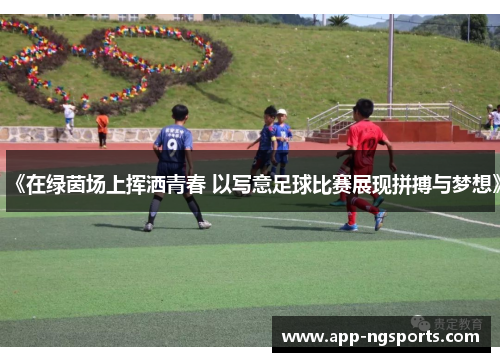 《在绿茵场上挥洒青春 以写意足球比赛展现拼搏与梦想》