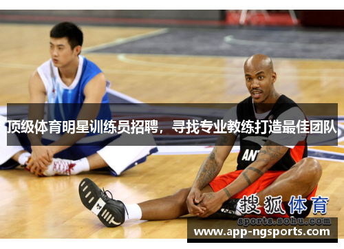 顶级体育明星训练员招聘，寻找专业教练打造最佳团队