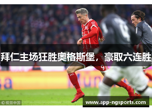 拜仁主场狂胜奥格斯堡，豪取六连胜