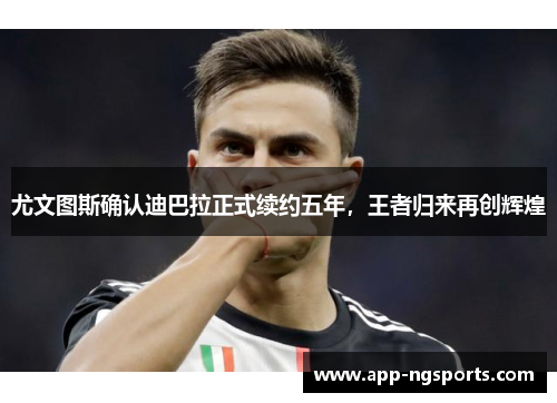 尤文图斯确认迪巴拉正式续约五年，王者归来再创辉煌
