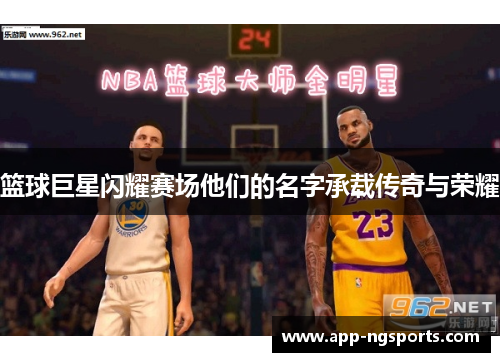 篮球巨星闪耀赛场他们的名字承载传奇与荣耀