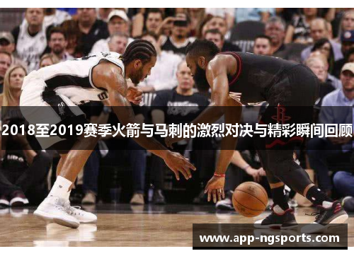 2018至2019赛季火箭与马刺的激烈对决与精彩瞬间回顾