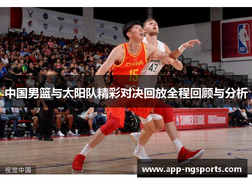 中国男篮与太阳队精彩对决回放全程回顾与分析